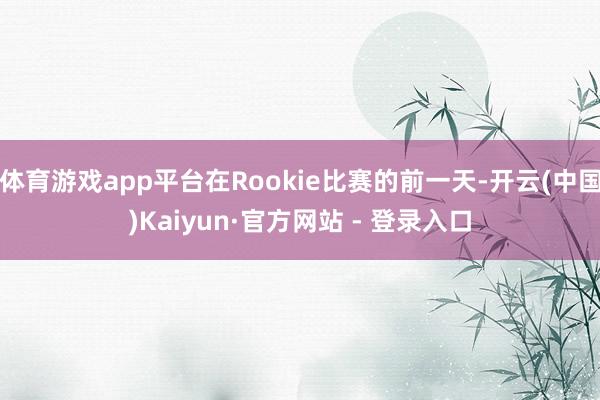 体育游戏app平台在Rookie比赛的前一天-开云(中国)Kaiyun·官方网站 - 登录入口